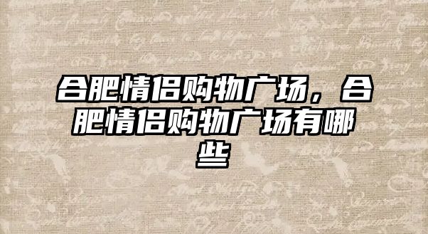 合肥情侶購物廣場，合肥情侶購物廣場有哪些