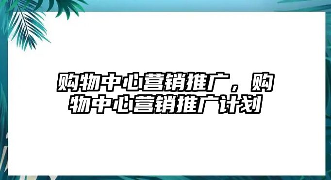 購物中心營銷推廣，購物中心營銷推廣計劃