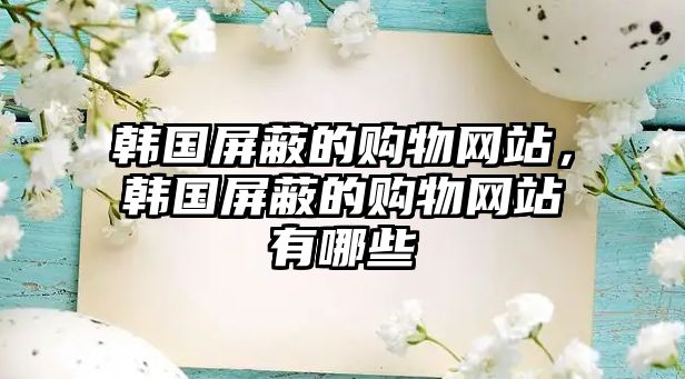 韓國屏蔽的購物網(wǎng)站，韓國屏蔽的購物網(wǎng)站有哪些