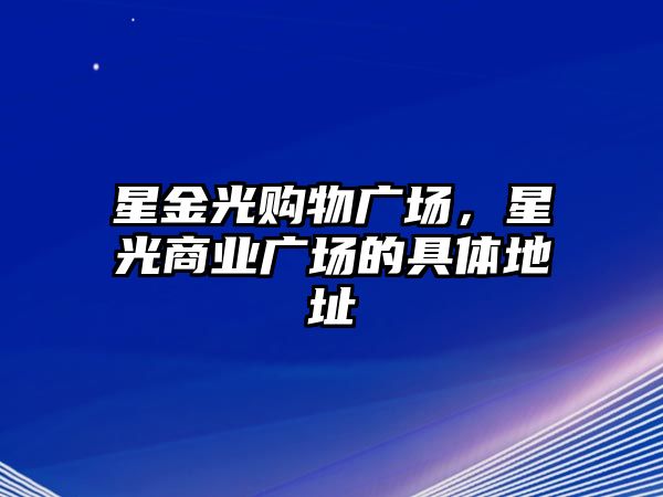 星金光購物廣場(chǎng)，星光商業(yè)廣場(chǎng)的具體地址