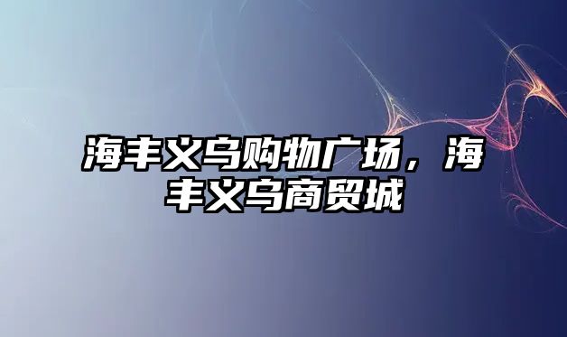 海豐義烏購物廣場，海豐義烏商貿(mào)城