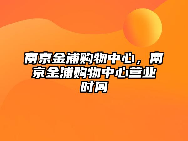 南京金浦購物中心，南京金浦購物中心營業(yè)時間