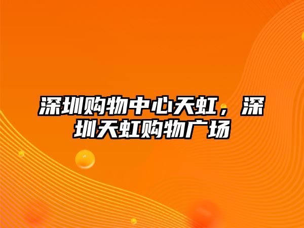 深圳購物中心天虹，深圳天虹購物廣場