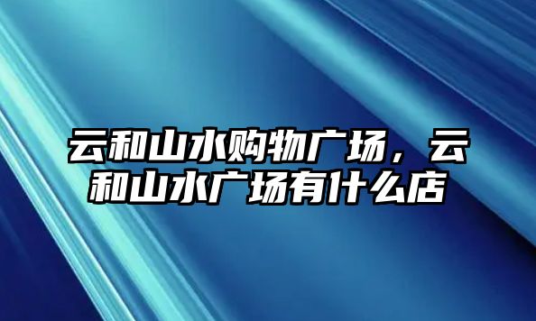 云和山水購物廣場，云和山水廣場有什么店