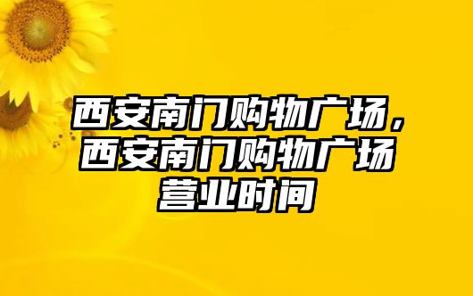 西安南門購(gòu)物廣場(chǎng)，西安南門購(gòu)物廣場(chǎng)營(yíng)業(yè)時(shí)間