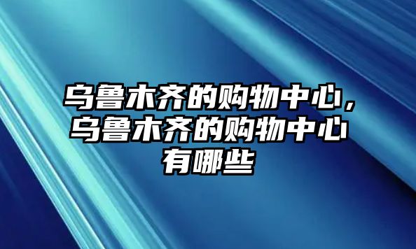 烏魯木齊的購物中心，烏魯木齊的購物中心有哪些