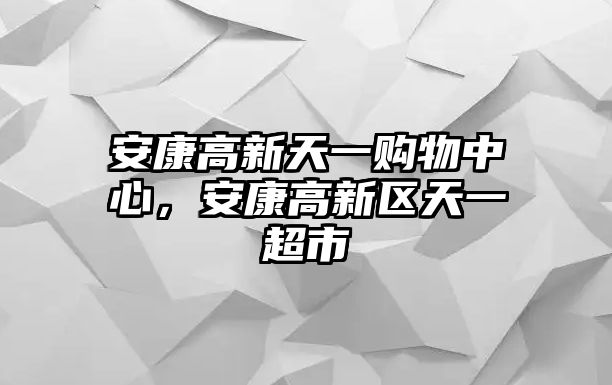 安康高新天一購物中心，安康高新區(qū)天一超市