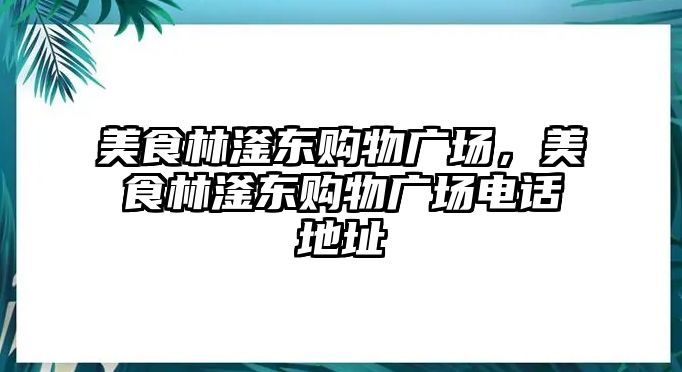 美食林滏東購物廣場(chǎng)，美食林滏東購物廣場(chǎng)電話地址