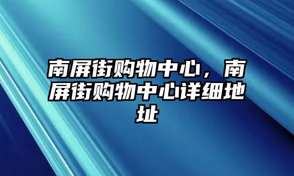 南屏街購物中心，南屏街購物中心詳細(xì)地址