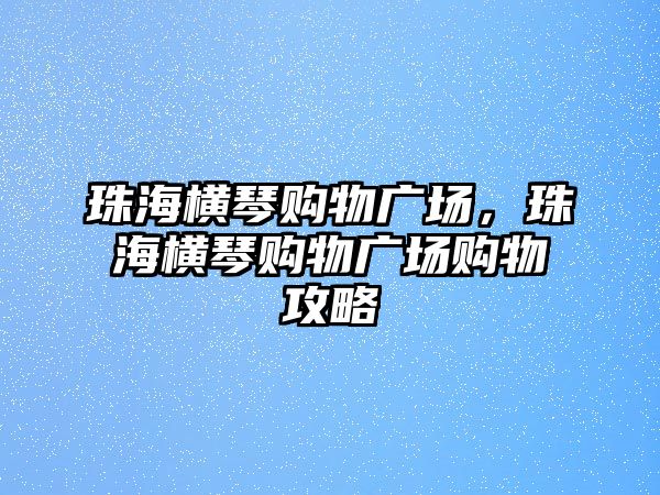 珠海橫琴購物廣場，珠海橫琴購物廣場購物攻略