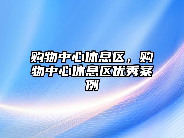 購物中心休息區(qū)，購物中心休息區(qū)優(yōu)秀案例