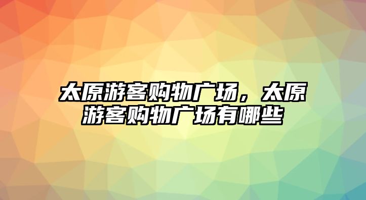 太原游客購物廣場，太原游客購物廣場有哪些