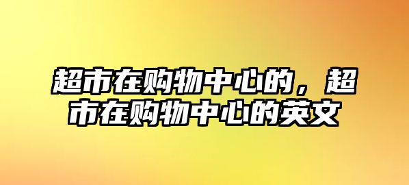 超市在購(gòu)物中心的，超市在購(gòu)物中心的英文