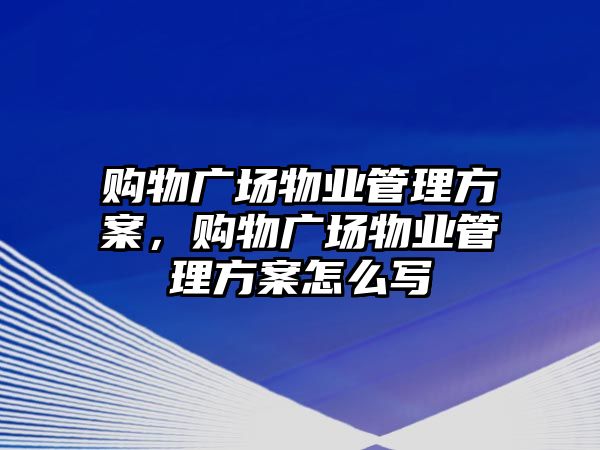 購物廣場(chǎng)物業(yè)管理方案，購物廣場(chǎng)物業(yè)管理方案怎么寫