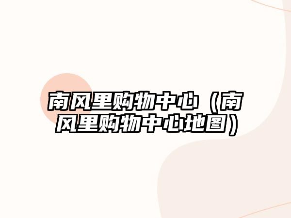 南風(fēng)里購物中心（南風(fēng)里購物中心地圖）