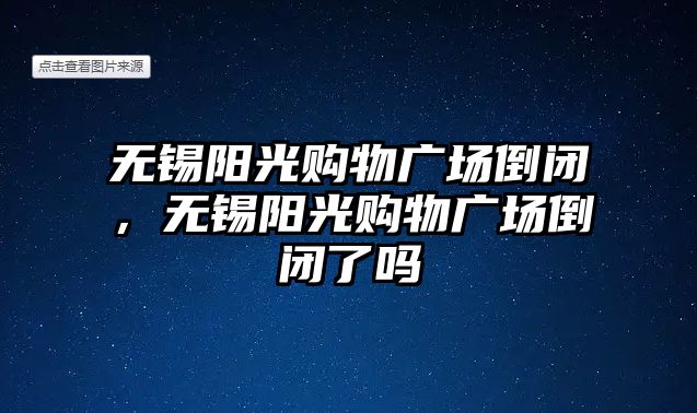 無錫陽光購物廣場倒閉，無錫陽光購物廣場倒閉了嗎