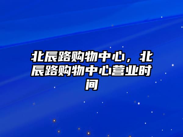 北辰路購物中心，北辰路購物中心營業(yè)時間