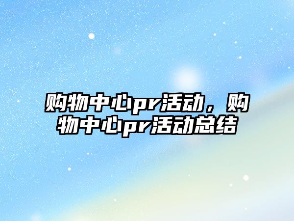 購物中心pr活動，購物中心pr活動總結(jié)