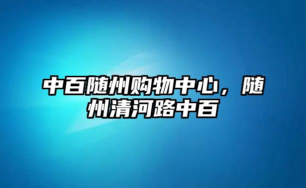 中百隨州購物中心，隨州清河路中百