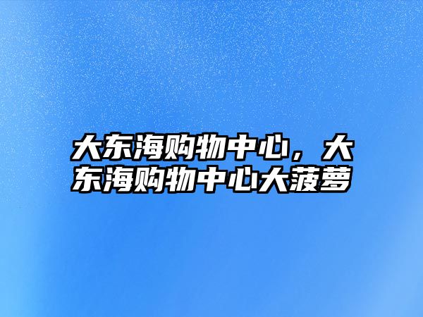 大東海購物中心，大東海購物中心大菠蘿