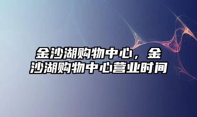 金沙湖購物中心，金沙湖購物中心營業(yè)時間