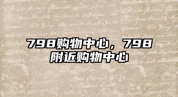 798購(gòu)物中心，798附近購(gòu)物中心