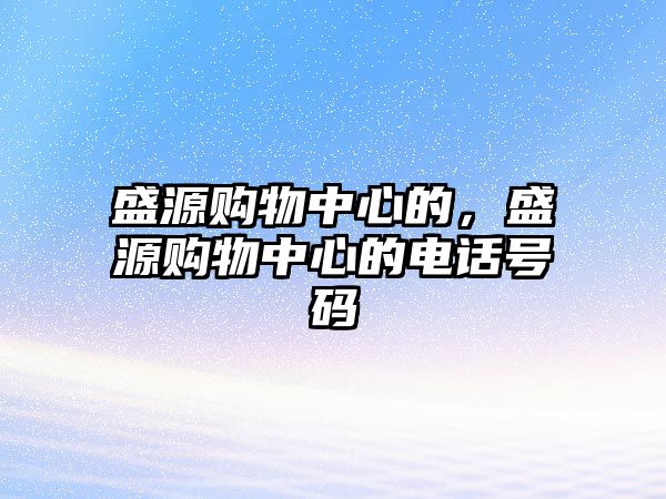 盛源購物中心的，盛源購物中心的電話號碼