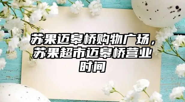 蘇果邁皋橋購(gòu)物廣場(chǎng)，蘇果超市邁皋橋營(yíng)業(yè)時(shí)間