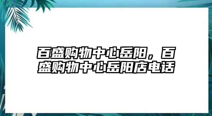 百盛購物中心岳陽，百盛購物中心岳陽店電話