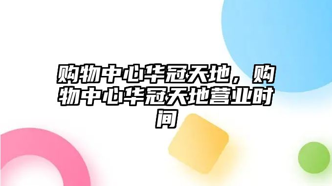 購物中心華冠天地，購物中心華冠天地營業(yè)時間