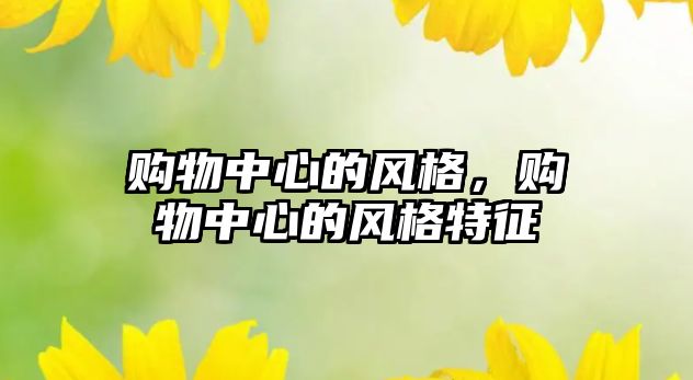 購物中心的風(fēng)格，購物中心的風(fēng)格特征