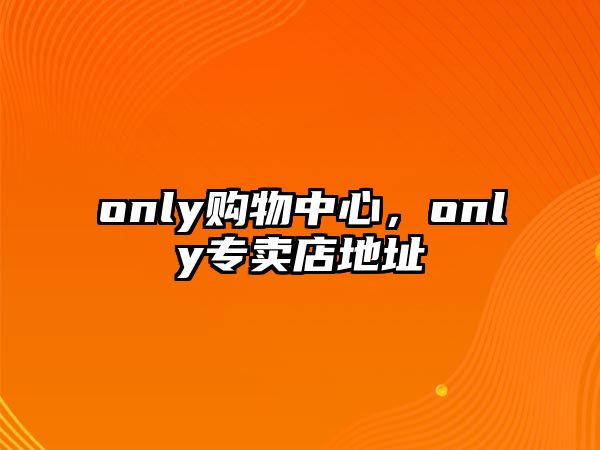 only購物中心，only專賣店地址