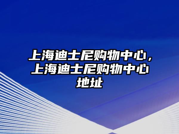 上海迪士尼購(gòu)物中心，上海迪士尼購(gòu)物中心地址