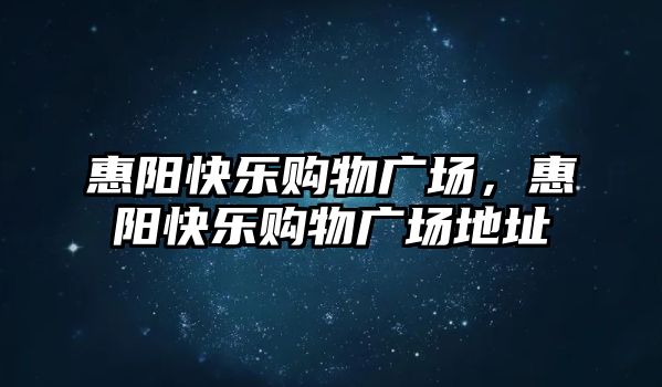 惠陽快樂購物廣場，惠陽快樂購物廣場地址