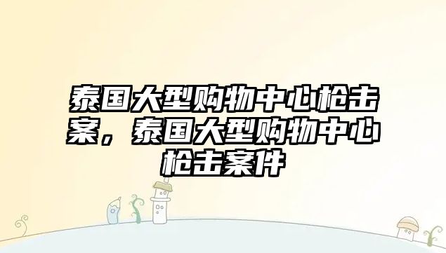 泰國大型購物中心槍擊案，泰國大型購物中心槍擊案件