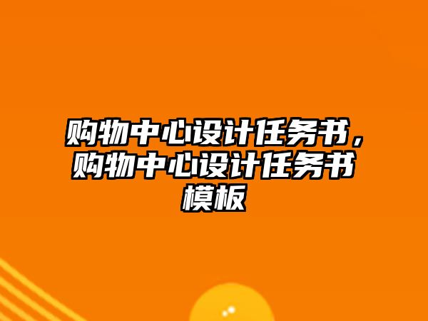 購物中心設(shè)計(jì)任務(wù)書，購物中心設(shè)計(jì)任務(wù)書模板