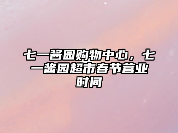 七一醬園購(gòu)物中心，七一醬園超市春節(jié)營(yíng)業(yè)時(shí)間