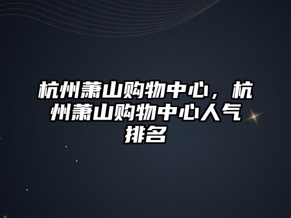 杭州蕭山購(gòu)物中心，杭州蕭山購(gòu)物中心人氣排名