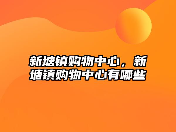 新塘鎮(zhèn)購物中心，新塘鎮(zhèn)購物中心有哪些