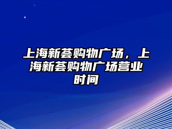 上海新薈購(gòu)物廣場(chǎng)，上海新薈購(gòu)物廣場(chǎng)營(yíng)業(yè)時(shí)間