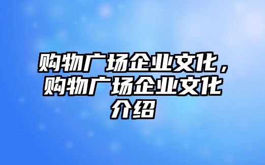 購物廣場企業(yè)文化，購物廣場企業(yè)文化介紹