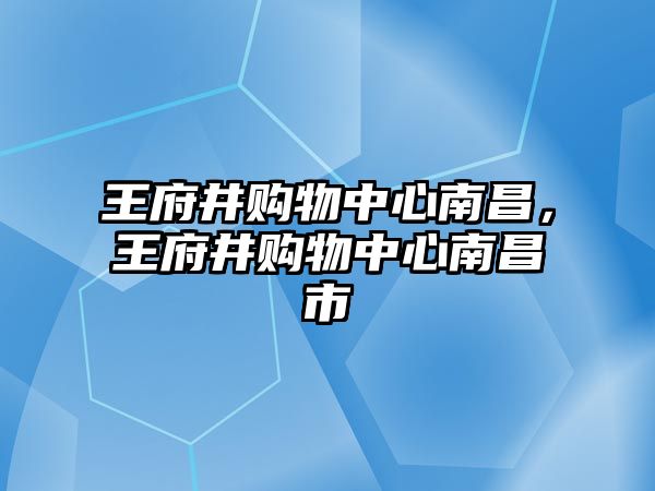 王府井購物中心南昌，王府井購物中心南昌市