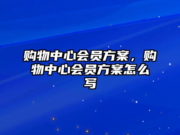 購物中心會員方案，購物中心會員方案怎么寫