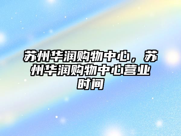 蘇州華潤購物中心，蘇州華潤購物中心營業(yè)時(shí)間