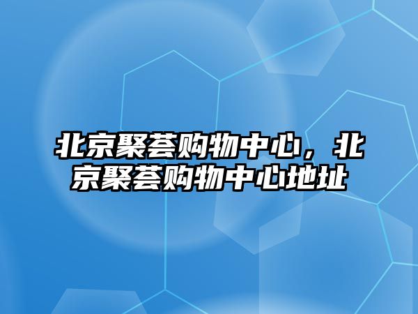 北京聚薈購物中心，北京聚薈購物中心地址