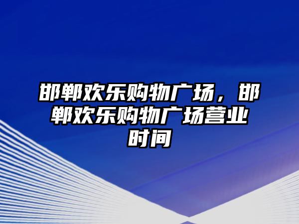 邯鄲歡樂購物廣場(chǎng)，邯鄲歡樂購物廣場(chǎng)營業(yè)時(shí)間