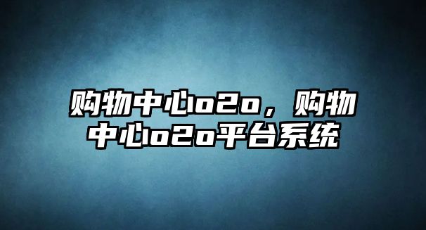 購物中心o2o，購物中心o2o平臺系統(tǒng)