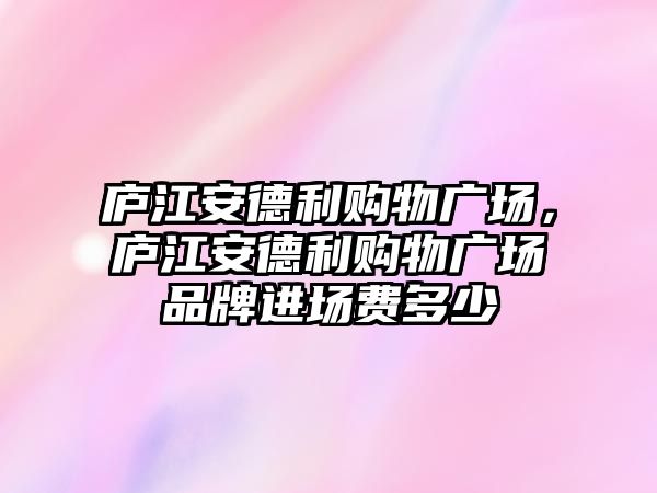 廬江安德利購物廣場，廬江安德利購物廣場品牌進場費多少