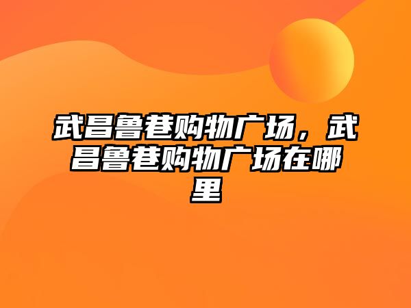 武昌魯巷購物廣場，武昌魯巷購物廣場在哪里