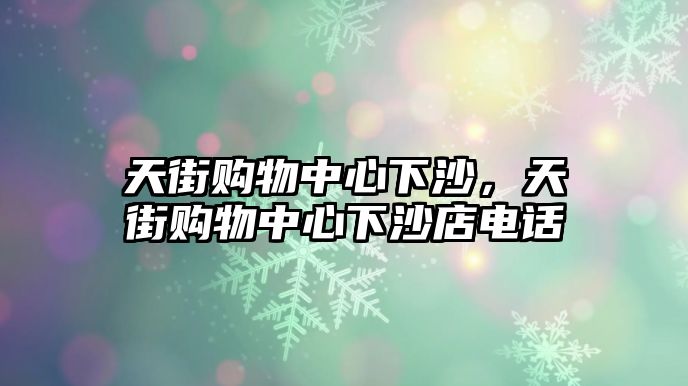 天街購物中心下沙，天街購物中心下沙店電話